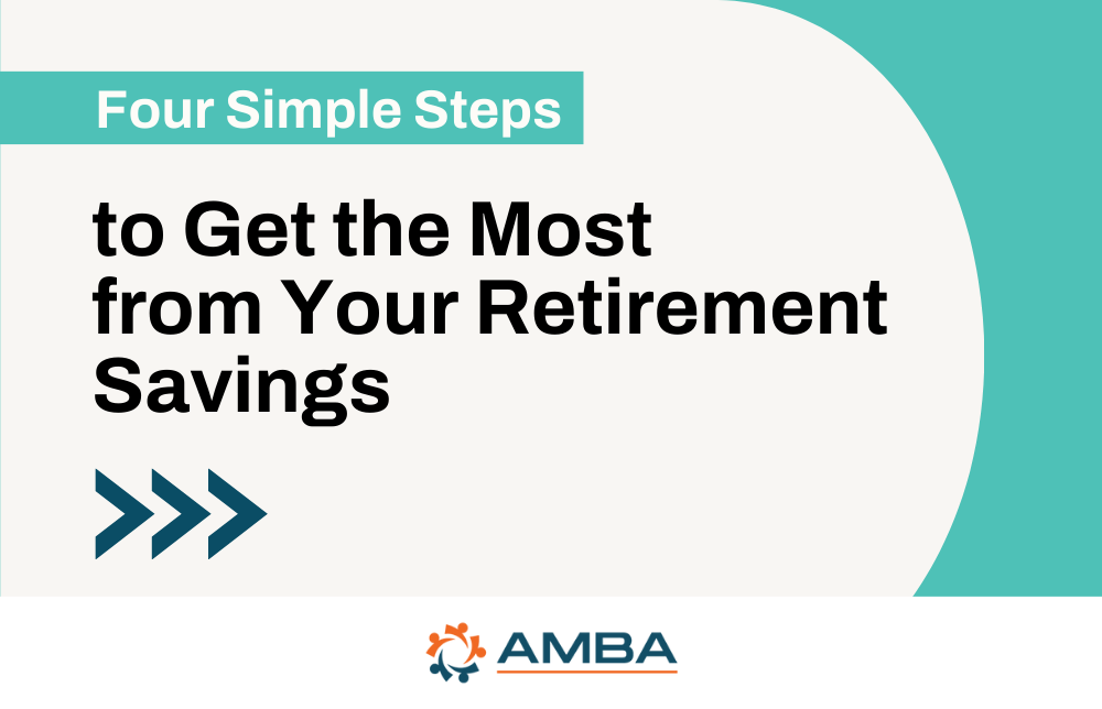 Four Simple Steps to Get the Most from Your Retirement Savings
